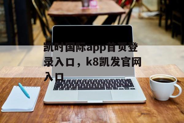 凯时国际app首页登录入口，k8凯发官网入口