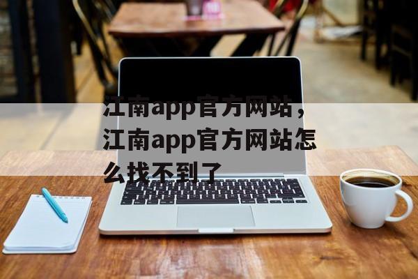 江南app官方网站，江南app官方网站怎么找不到了