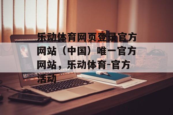 乐动体育网页登录官方网站（中国）唯一官方网站，乐动体育-官方活动