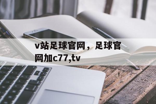 v站足球官网，足球官网加c77,tv