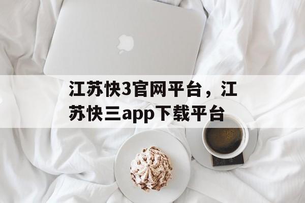 江苏快3官网平台，江苏快三app下载平台