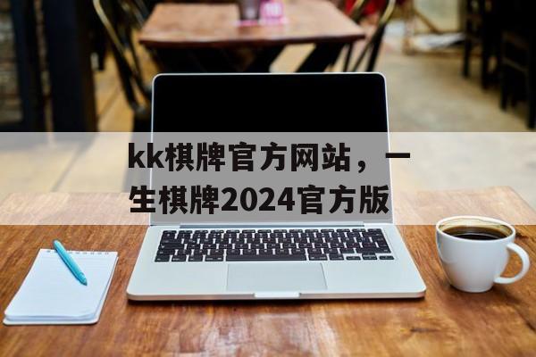 kk棋牌官方网站，一生棋牌2024官方版