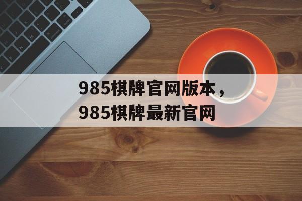 985棋牌官网版本，985棋牌最新官网