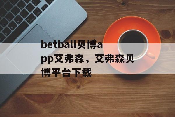 betball贝博app艾弗森，艾弗森贝博平台下载