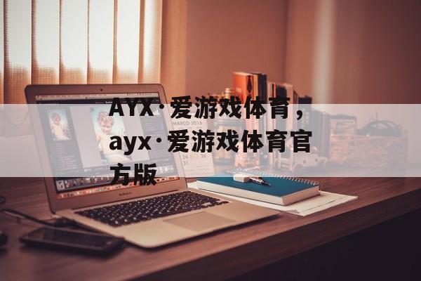 AYX·爱游戏体育，ayx·爱游戏体育官方版