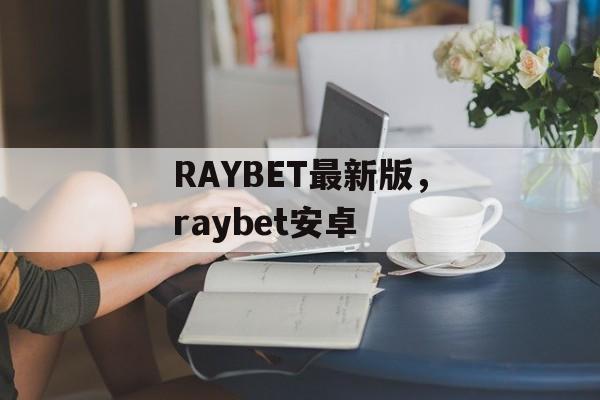 RAYBET最新版，raybet安卓