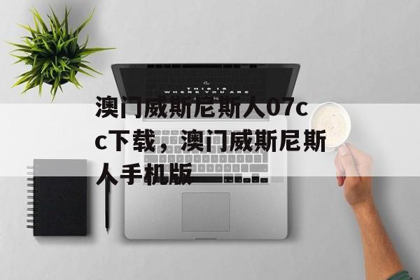 澳门威斯尼斯人07cc下载，澳门威斯尼斯人手机版