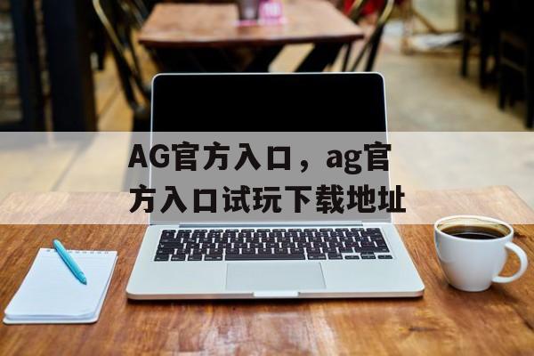 AG官方入口，ag官方入口试玩下载地址