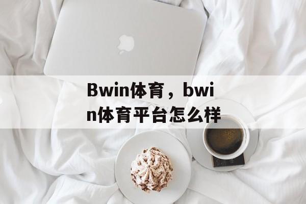 Bwin体育，bwin体育平台怎么样