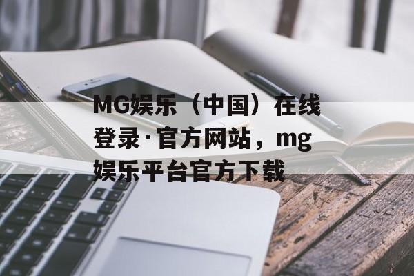 MG娱乐（中国）在线登录·官方网站，mg娱乐平台官方下载