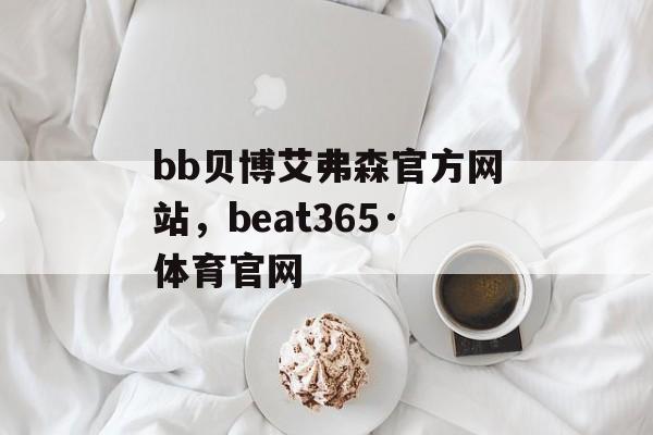 bb贝博艾弗森官方网站，beat365·体育官网