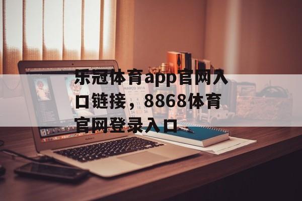 乐冠体育app官网入口链接，8868体育官网登录入口