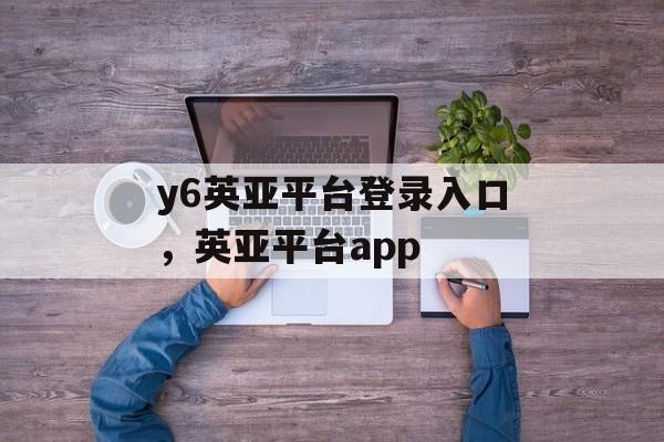 y6英亚平台登录入口，英亚平台app