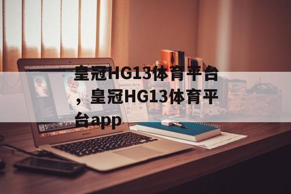 皇冠HG13体育平台，皇冠HG13体育平台app