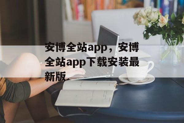 安博全站app，安博全站app下载安装最新版