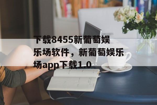 下载8455新葡萄娱乐场软件，新葡萄娱乐场app下载1.0