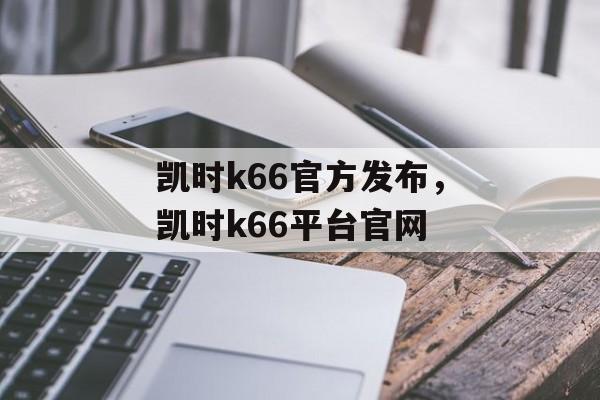 凯时k66官方发布，凯时k66平台官网