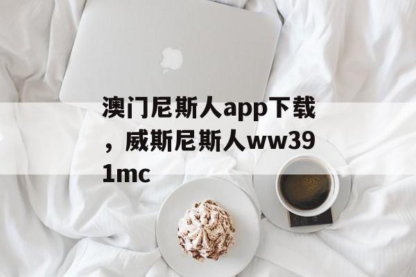 澳门尼斯人app下载，威斯尼斯人ww391mc