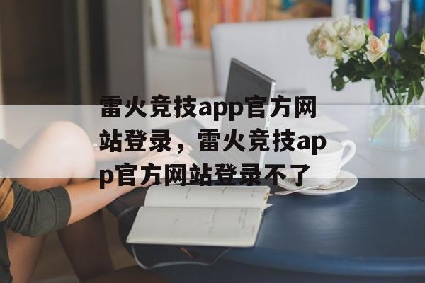 雷火竞技app官方网站登录，雷火竞技app官方网站登录不了