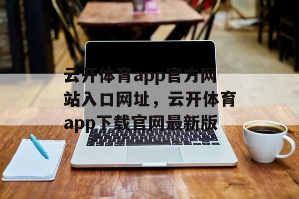 云开体育app官方网站入口网址，云开体育app下载官网最新版