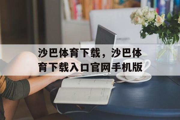 沙巴体育下载，沙巴体育下载入口官网手机版