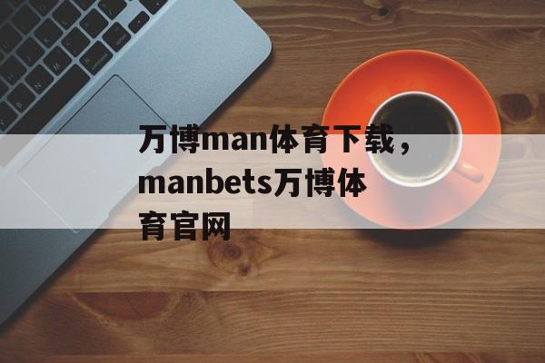 万博man体育下载，manbets万博体育官网