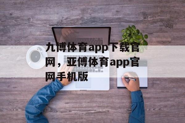 九博体育app下载官网，亚傅体育app官网手机版