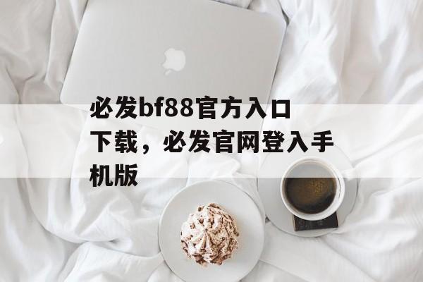 必发bf88官方入口下载，必发官网登入手机版