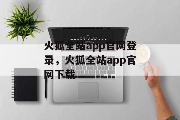 火狐全站app官网登录，火狐全站app官网下载