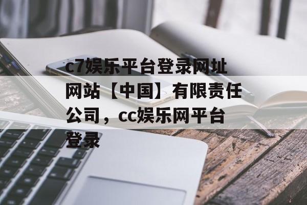 c7娱乐平台登录网址网站【中国】有限责任公司，cc娱乐网平台登录