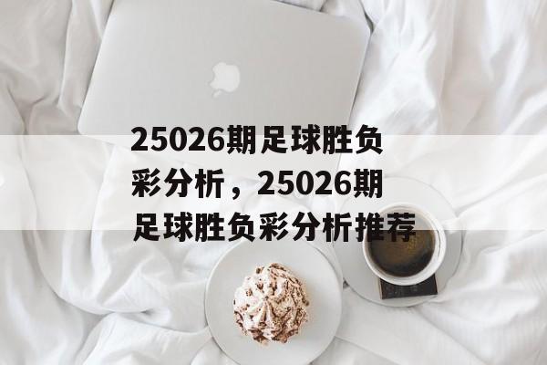 25026期足球胜负彩分析，25026期足球胜负彩分析推荐