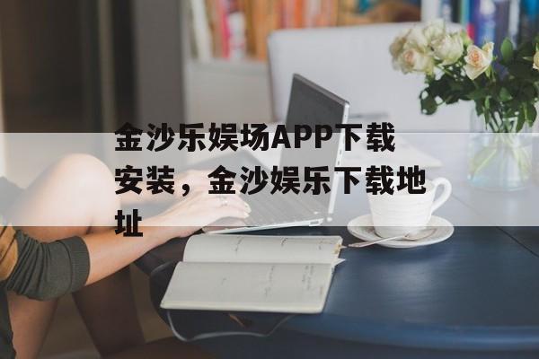 金沙乐娱场APP下载安装，金沙娱乐下载地址