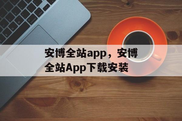 安博全站app，安博全站App下载安装