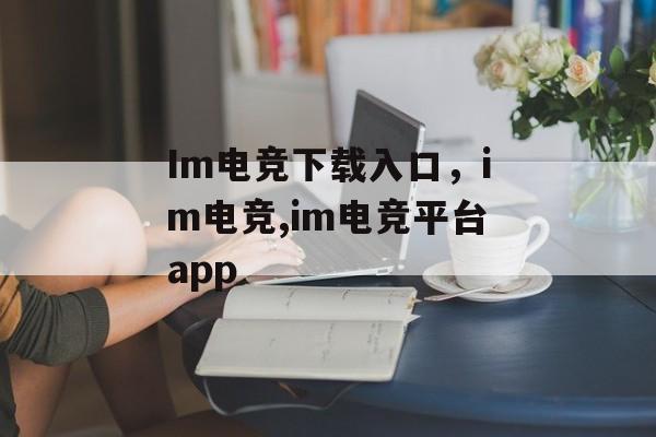 Im电竞下载入口，im电竞,im电竞平台app