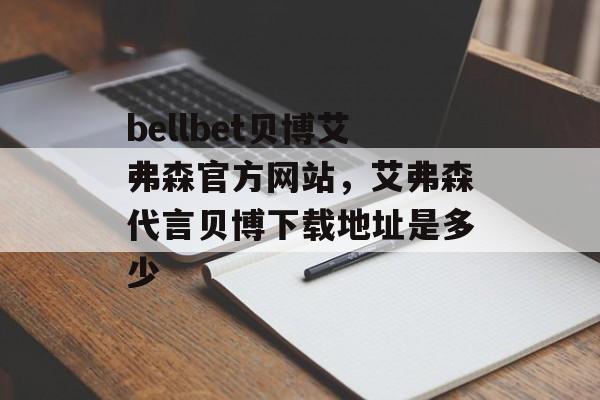 bellbet贝博艾弗森官方网站，艾弗森代言贝博下载地址是多少