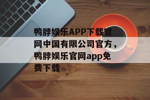 鸭脖娱乐APP下载官网中国有限公司官方，鸭脖娱乐官网app免费下载