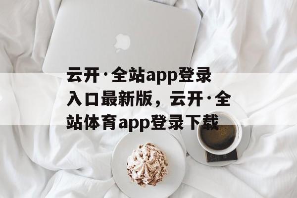 云开·全站app登录入口最新版，云开·全站体育app登录下载