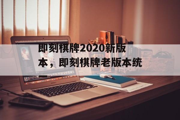 即刻棋牌2020新版本，即刻棋牌老版本统一