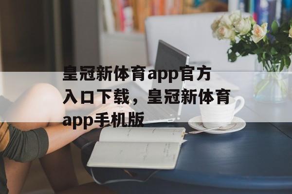 皇冠新体育app官方入口下载，皇冠新体育app手机版