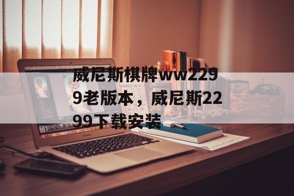 威尼斯棋牌ww2299老版本，威尼斯2299下载安装