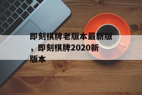 即刻棋牌老版本最新版，即刻棋牌2020新版本