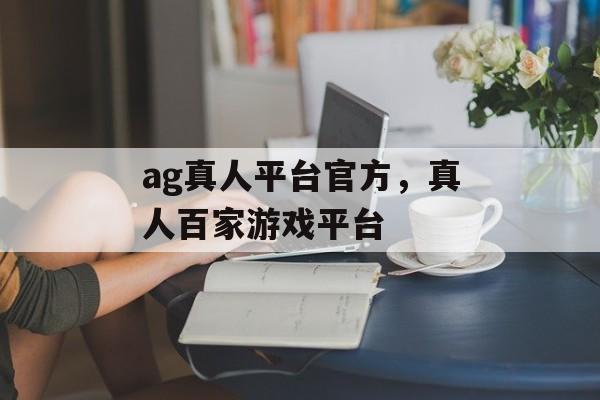 ag真人平台官方，真人百家游戏平台