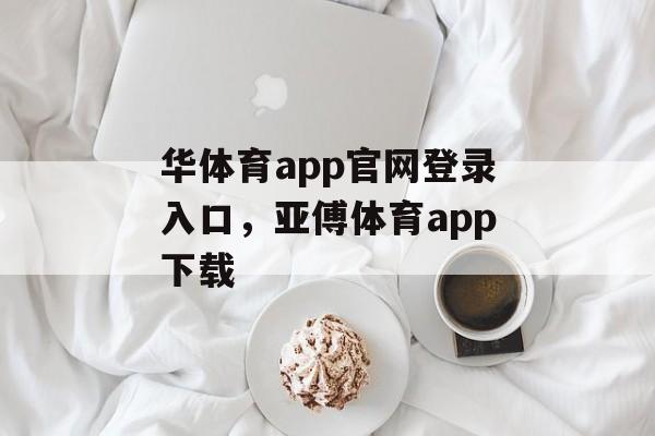 华体育app官网登录入口，亚傅体育app下载