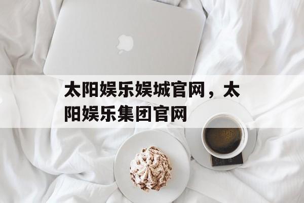 太阳娱乐娱城官网，太阳娱乐集团官网