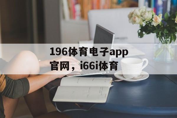 196体育电子app官网，i66i体育