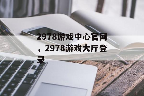 2978游戏中心官网，2978游戏大厅登录