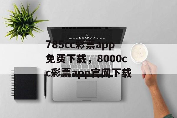 785cc彩票app免费下载，8000cc彩票app官网下载