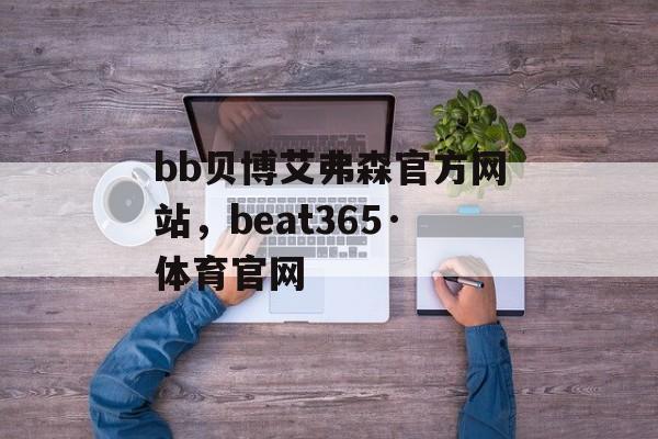 bb贝博艾弗森官方网站，beat365·体育官网