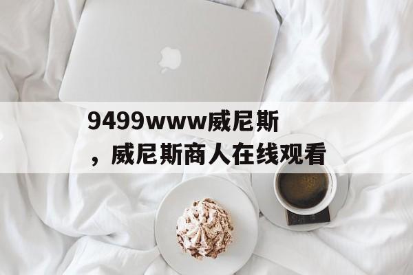 9499www威尼斯，威尼斯商人在线观看