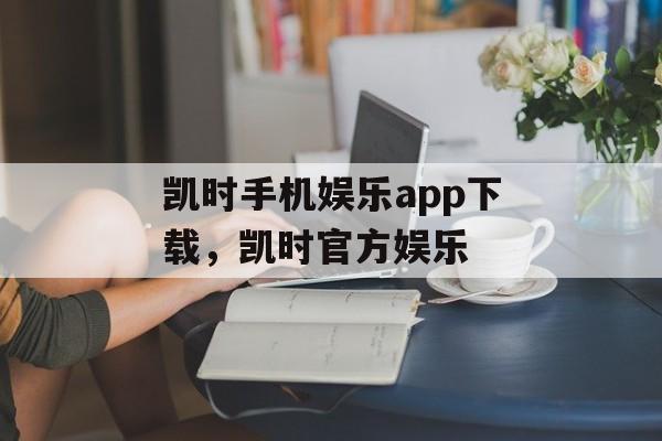 凯时手机娱乐app下载，凯时官方娱乐